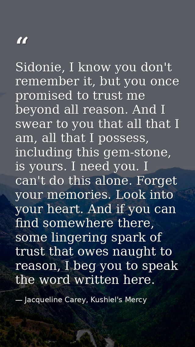 Sidonie, I know you don't remember it, but you once promised to trust me beyond all reason. And I swear to you that all  — Jacqueline Carey, Kushiel's Mercy