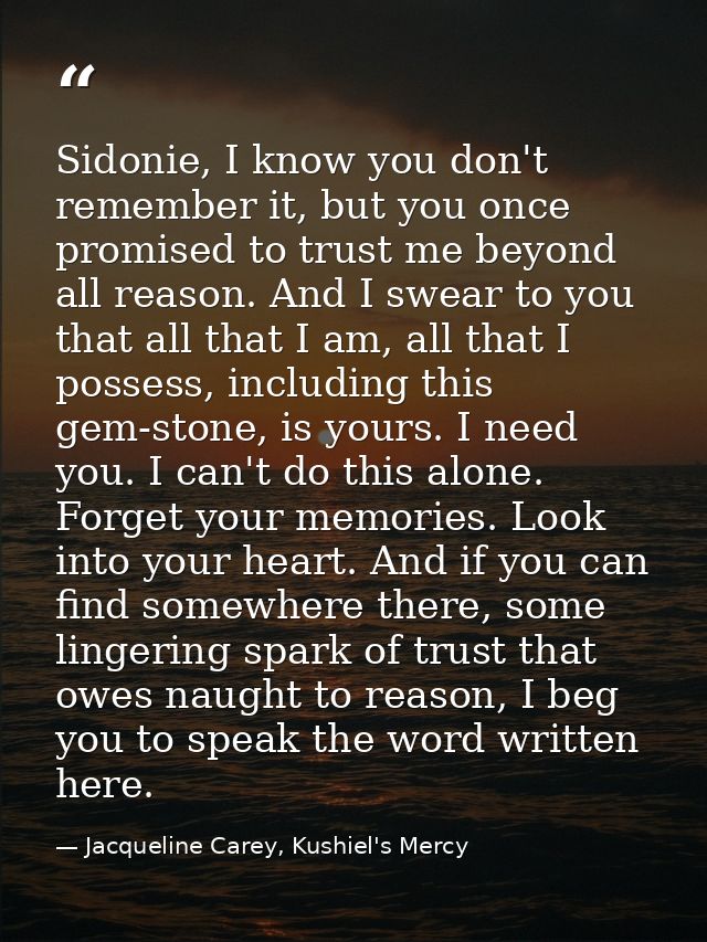 Sidonie, I know you don't remember it, but you once promised to trust me beyond all reason. And I swear to you that all  — Jacqueline Carey, Kushiel's Mercy