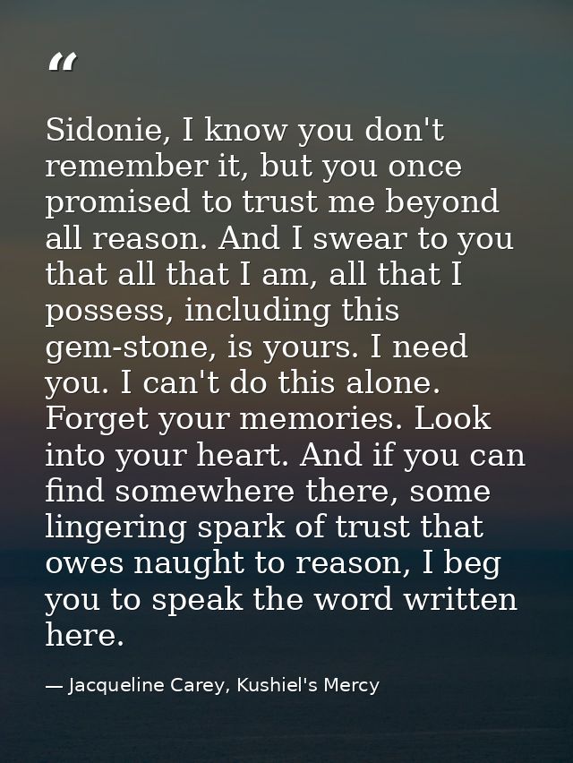 Sidonie, I know you don't remember it, but you once promised to trust me beyond all reason. And I swear to you that all  — Jacqueline Carey, Kushiel's Mercy
