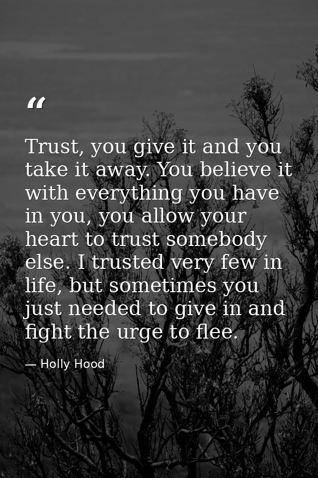Trust, you give it and you take it away. You believe it with everything you have in you, you allow your heart to trust s — Holly Hood