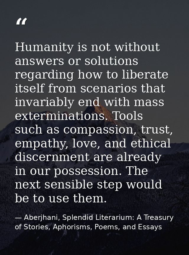 Humanity is not without answers or solutions regarding how to liberate itself from scenarios that invariably end with ma — Aberjhani, Splendid Literarium: A Treasury of Stories, Aphorisms, Poems, and Essays