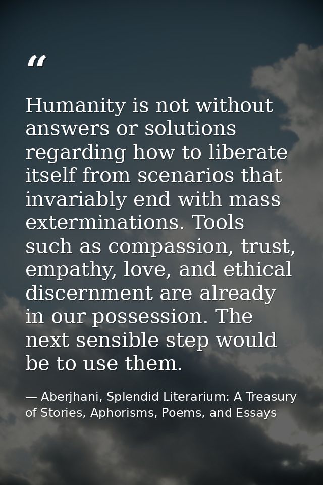 Humanity is not without answers or solutions regarding how to liberate itself from scenarios that invariably end with ma — Aberjhani, Splendid Literarium: A Treasury of Stories, Aphorisms, Poems, and Essays