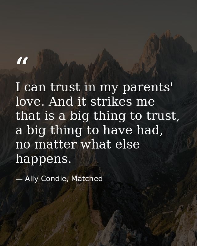 I can trust in my parents' love. And it strikes me that is a big thing to trust, a big thing to have had, no matter what — Ally Condie, Matched