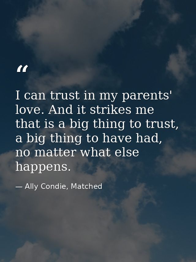 I can trust in my parents' love. And it strikes me that is a big thing to trust, a big thing to have had, no matter what — Ally Condie, Matched