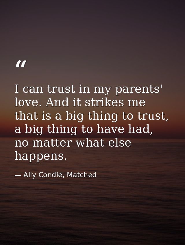 I can trust in my parents' love. And it strikes me that is a big thing to trust, a big thing to have had, no matter what — Ally Condie, Matched