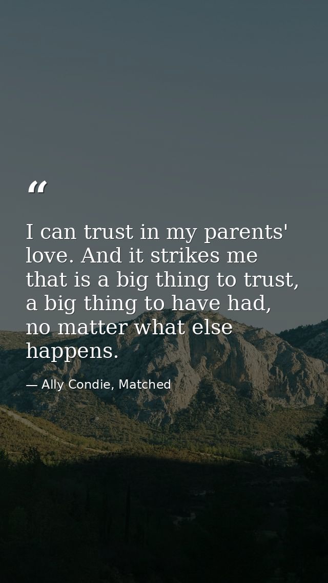 I can trust in my parents' love. And it strikes me that is a big thing to trust, a big thing to have had, no matter what — Ally Condie, Matched