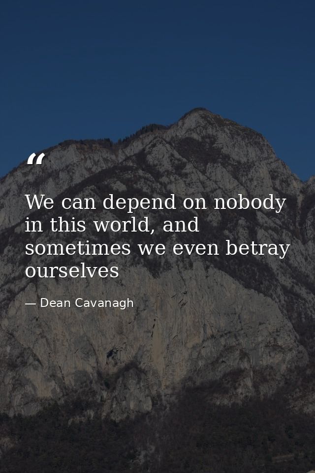 We can depend on nobody in this world, and sometimes we even betray ourselves — Dean Cavanagh