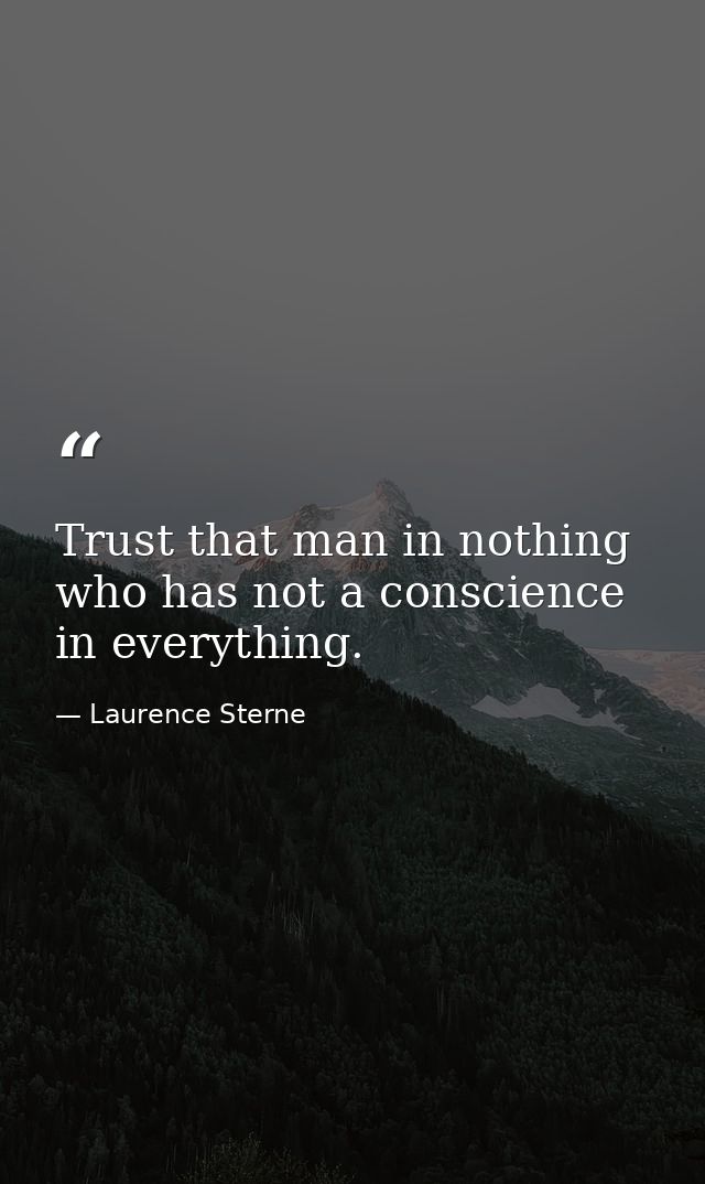 Trust that man in nothing who has not a conscience in everything. — Laurence Sterne