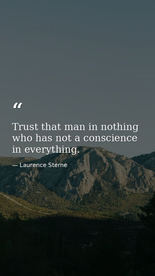 Trust that man in nothing who has not a conscience in everything. — Laurence Sterne