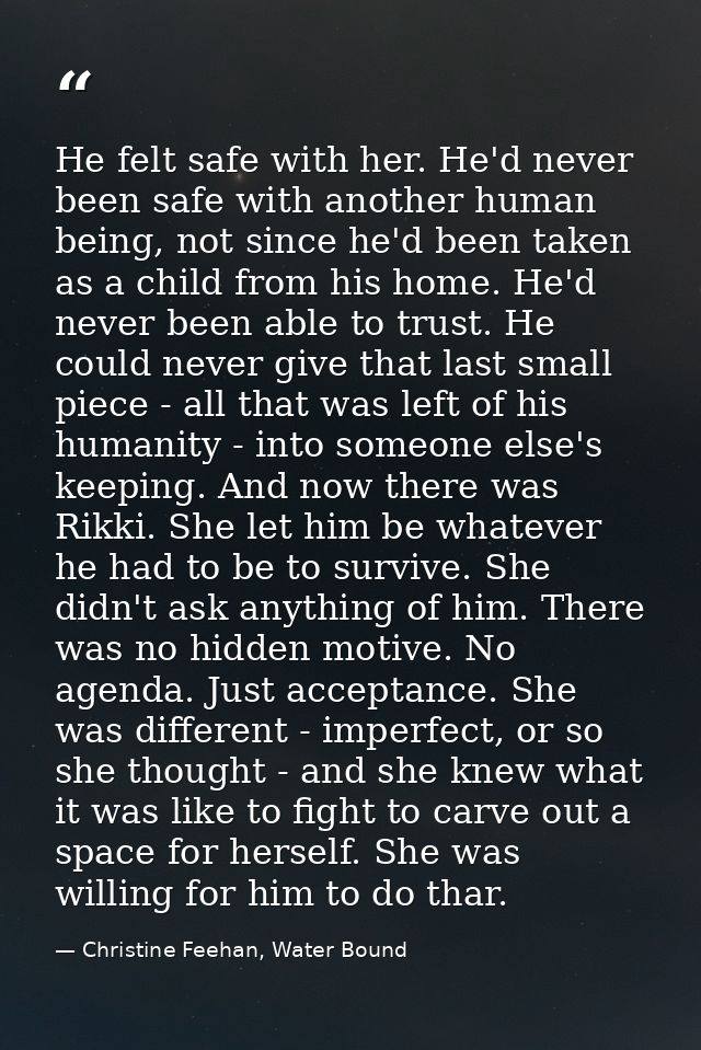 He felt safe with her. He'd never been safe with another human being, not since he'd been taken as a child from his home — Christine Feehan, Water Bound