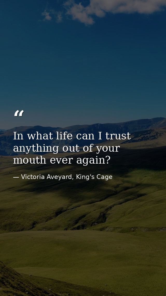 In what life can I trust anything out of your mouth ever again? — Victoria Aveyard, King's Cage
