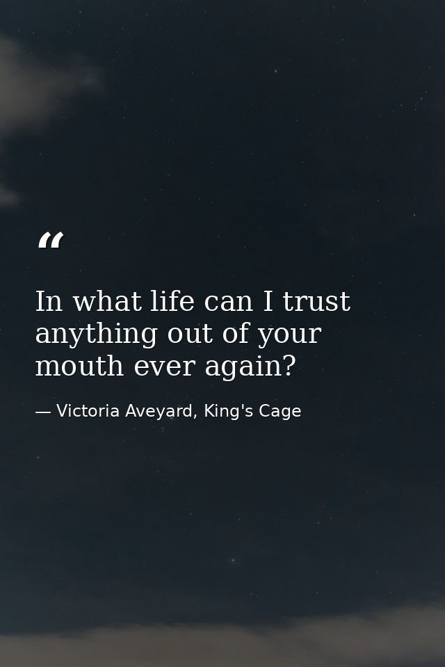 In what life can I trust anything out of your mouth ever again? — Victoria Aveyard, King's Cage