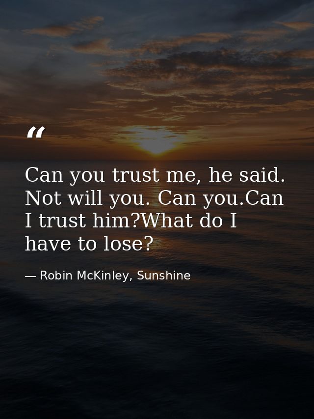 Can you trust me, he said. Not will you. Can you.Can I trust him?What do I have to lose? — Robin McKinley, Sunshine