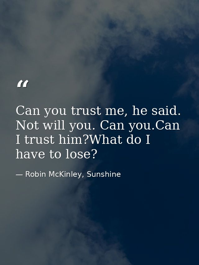Can you trust me, he said. Not will you. Can you.Can I trust him?What do I have to lose? — Robin McKinley, Sunshine
