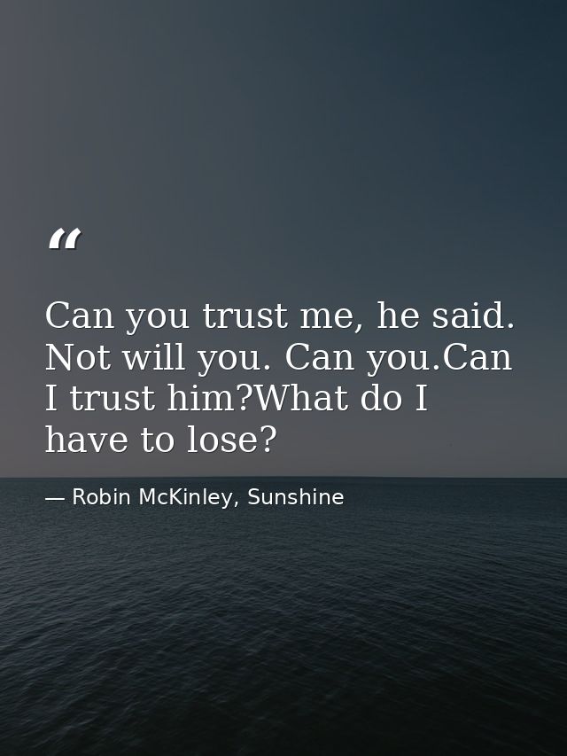 Can you trust me, he said. Not will you. Can you.Can I trust him?What do I have to lose? — Robin McKinley, Sunshine