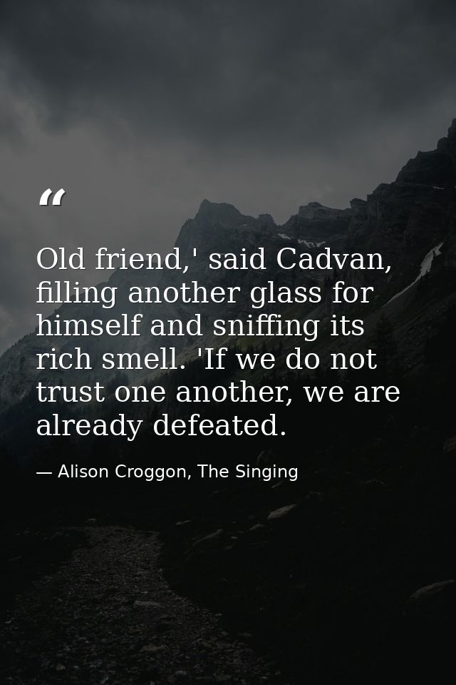 Old friend,' said Cadvan, filling another glass for himself and sniffing its rich smell. 'If we do not trust one another — Alison Croggon, The Singing