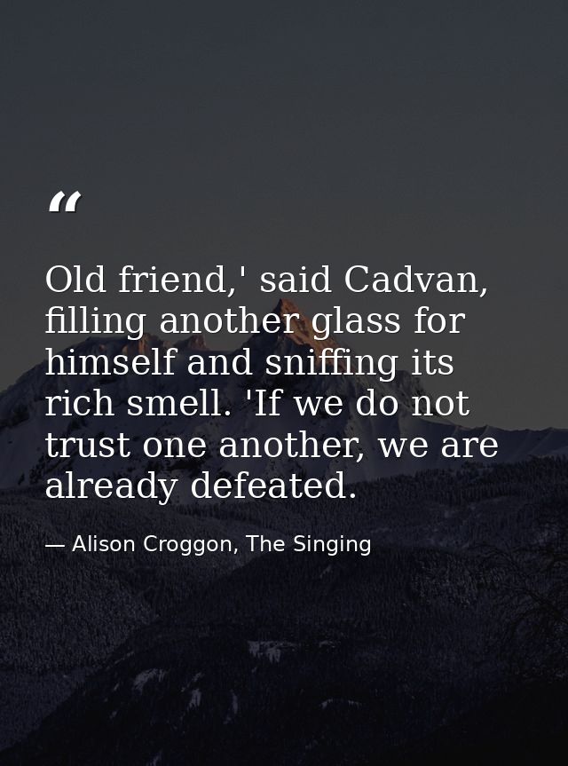 Old friend,' said Cadvan, filling another glass for himself and sniffing its rich smell. 'If we do not trust one another — Alison Croggon, The Singing