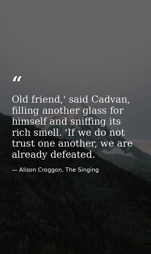 Old friend,' said Cadvan, filling another glass for himself and sniffing its rich smell. 'If we do not trust one another — Alison Croggon, The Singing
