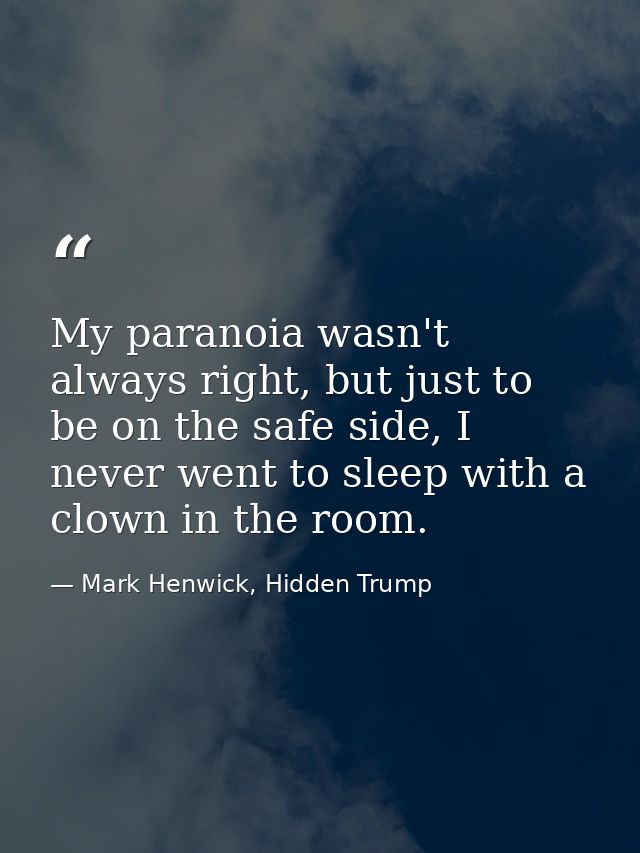 My paranoia wasn't always right, but just to be on the safe side, I never went to sleep with a clown in the room. — Mark Henwick, Hidden Trump