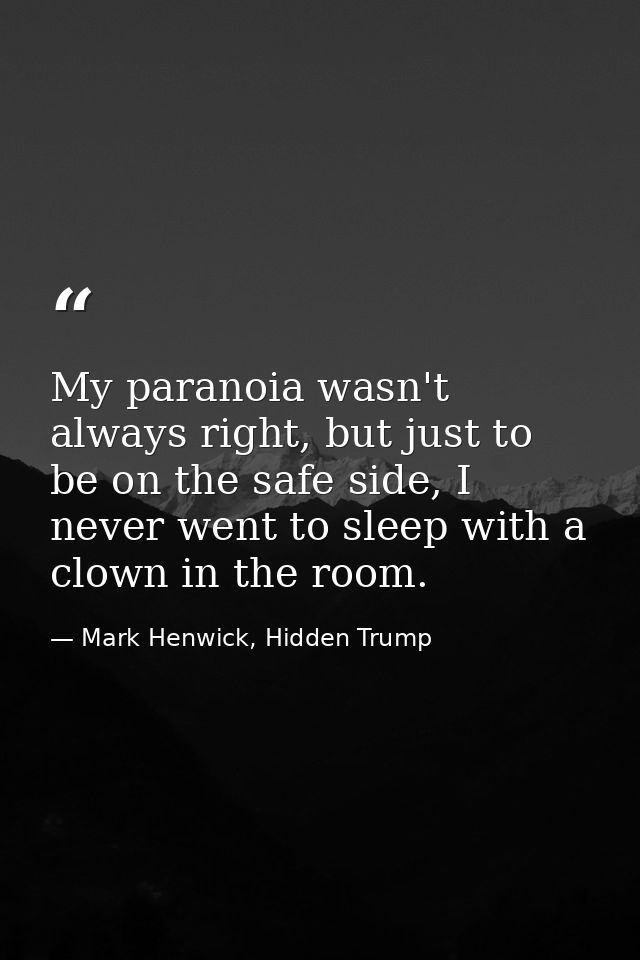 My paranoia wasn't always right, but just to be on the safe side, I never went to sleep with a clown in the room. — Mark Henwick, Hidden Trump