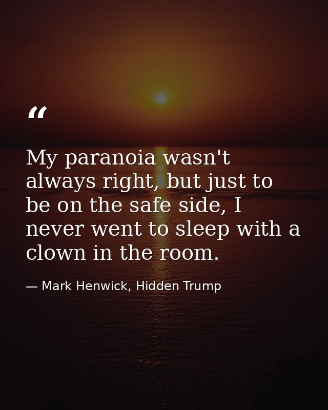 My paranoia wasn't always right, but just to be on the safe side, I never went to sleep with a clown in the room. — Mark Henwick, Hidden Trump