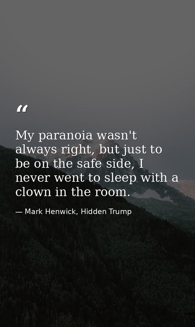 My paranoia wasn't always right, but just to be on the safe side, I never went to sleep with a clown in the room. — Mark Henwick, Hidden Trump