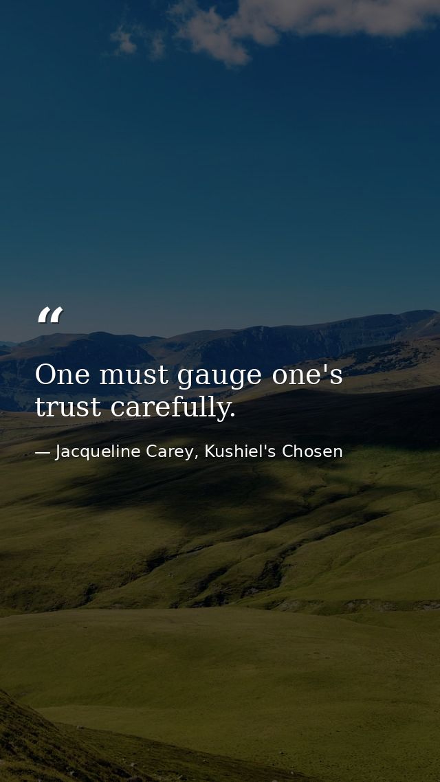 One must gauge one's trust carefully. — Jacqueline Carey, Kushiel's Chosen