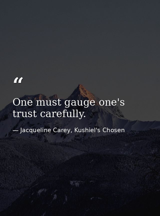 One must gauge one's trust carefully. — Jacqueline Carey, Kushiel's Chosen