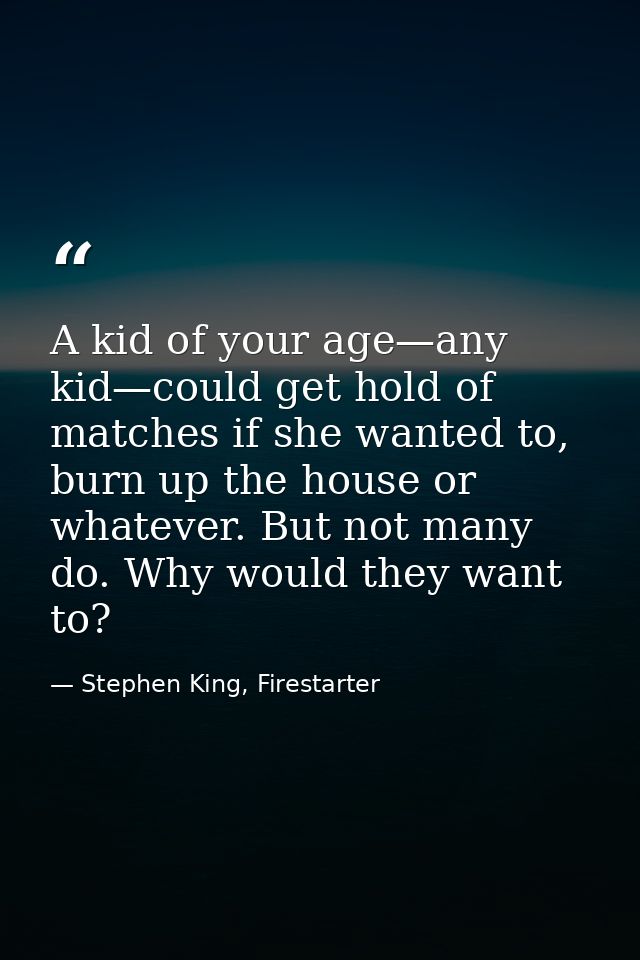 A kid of your age—any kid—could get hold of matches if she wanted to, burn up the house or whatever. But not many do. Wh — Stephen King, Firestarter