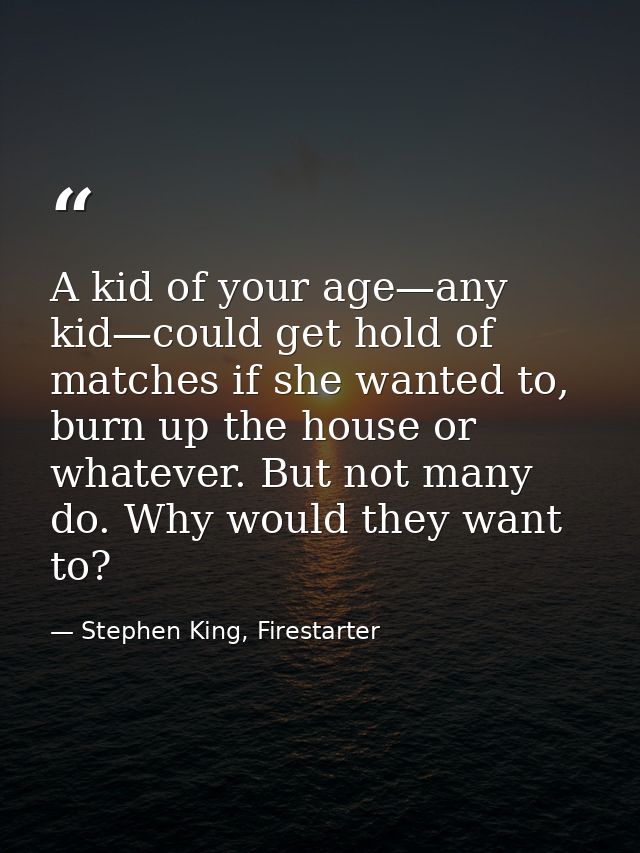 A kid of your age—any kid—could get hold of matches if she wanted to, burn up the house or whatever. But not many do. Wh — Stephen King, Firestarter