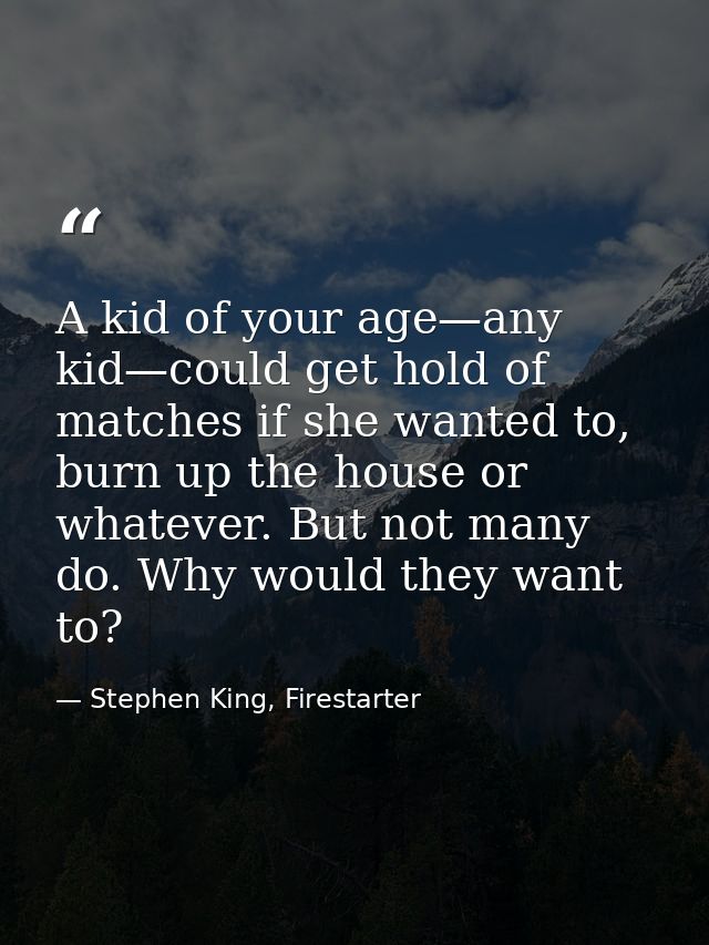 A kid of your age—any kid—could get hold of matches if she wanted to, burn up the house or whatever. But not many do. Wh — Stephen King, Firestarter