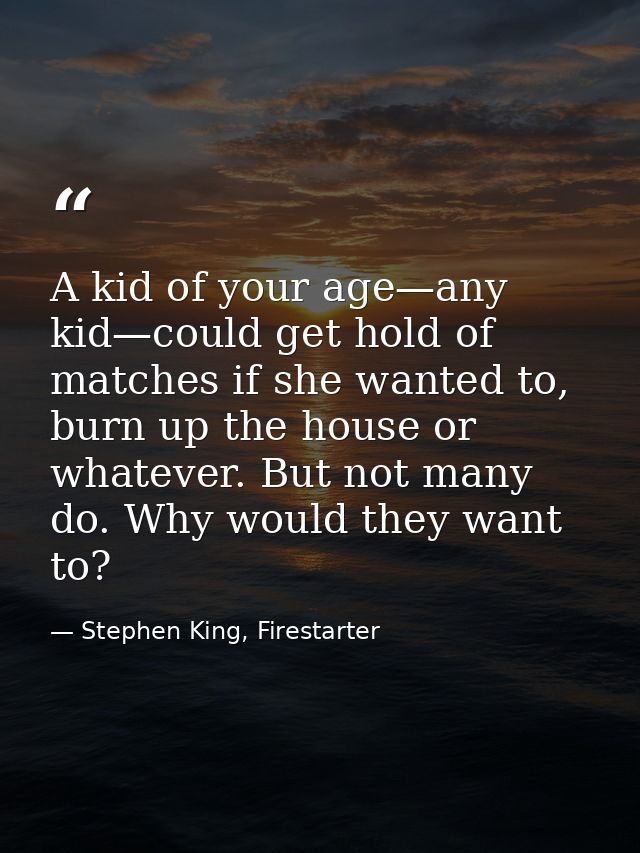 A kid of your age—any kid—could get hold of matches if she wanted to, burn up the house or whatever. But not many do. Wh — Stephen King, Firestarter