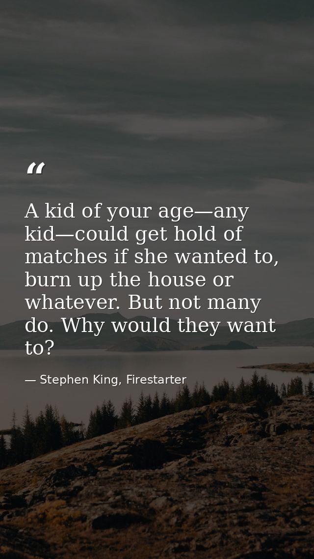 A kid of your age—any kid—could get hold of matches if she wanted to, burn up the house or whatever. But not many do. Wh — Stephen King, Firestarter