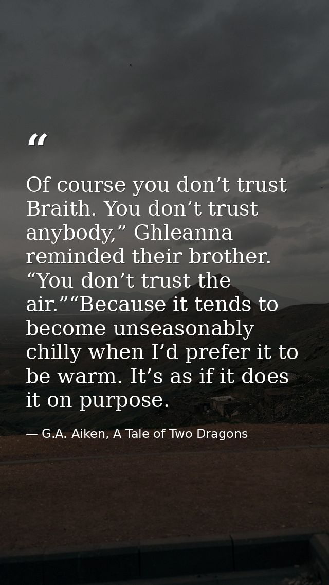 Of course you don’t trust Braith. You don’t trust anybody,” Ghleanna reminded their brother. “You don’t trust the air.”“ — G.A. Aiken, A Tale of Two Dragons