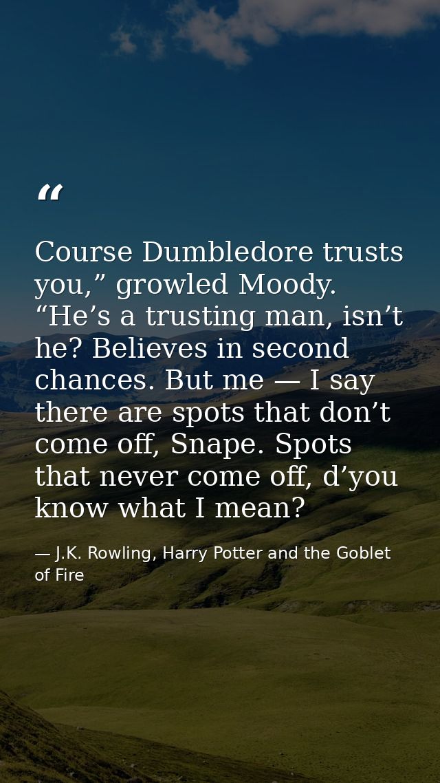 Course Dumbledore trusts you,” growled Moody. “He’s a trusting man, isn’t he? Believes in second chances. But me — I say — J.K. Rowling, Harry Potter and the Goblet of Fire