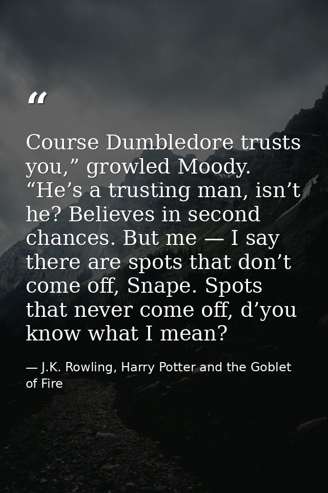 Course Dumbledore trusts you,” growled Moody. “He’s a trusting man, isn’t he? Believes in second chances. But me — I say — J.K. Rowling, Harry Potter and the Goblet of Fire