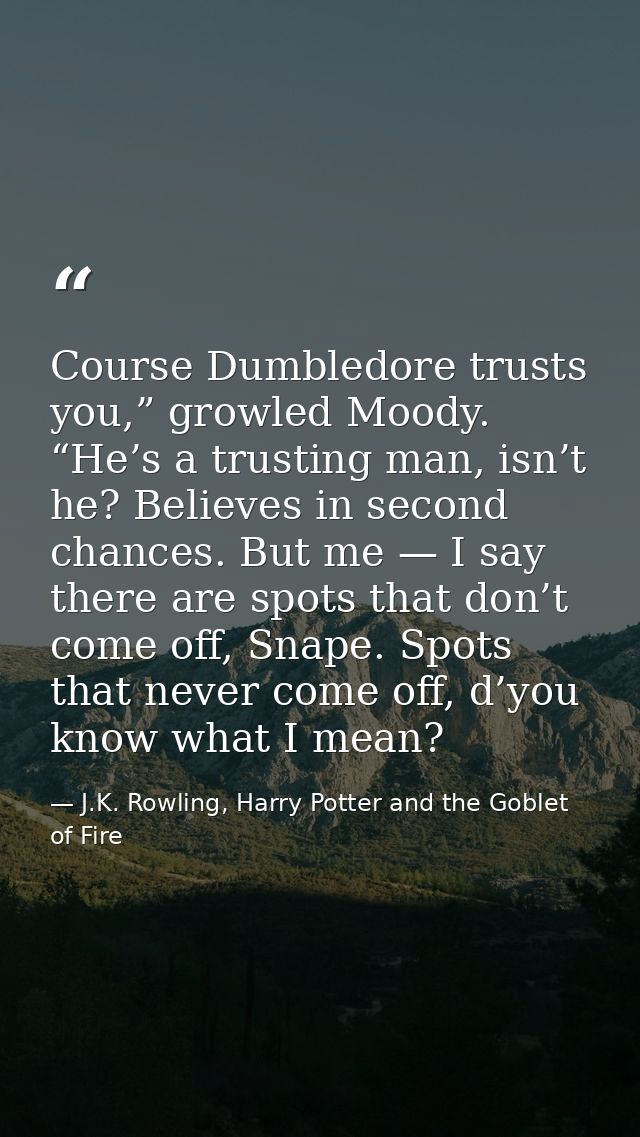 Course Dumbledore trusts you,” growled Moody. “He’s a trusting man, isn’t he? Believes in second chances. But me — I say — J.K. Rowling, Harry Potter and the Goblet of Fire