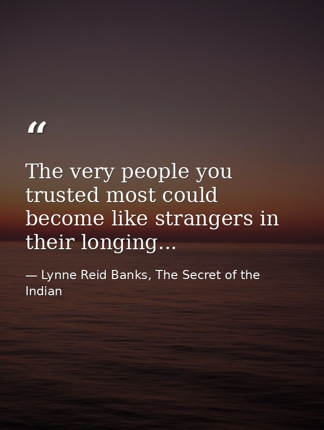 The very people you trusted most could become like strangers in their longing... — Lynne Reid Banks, The Secret of the Indian