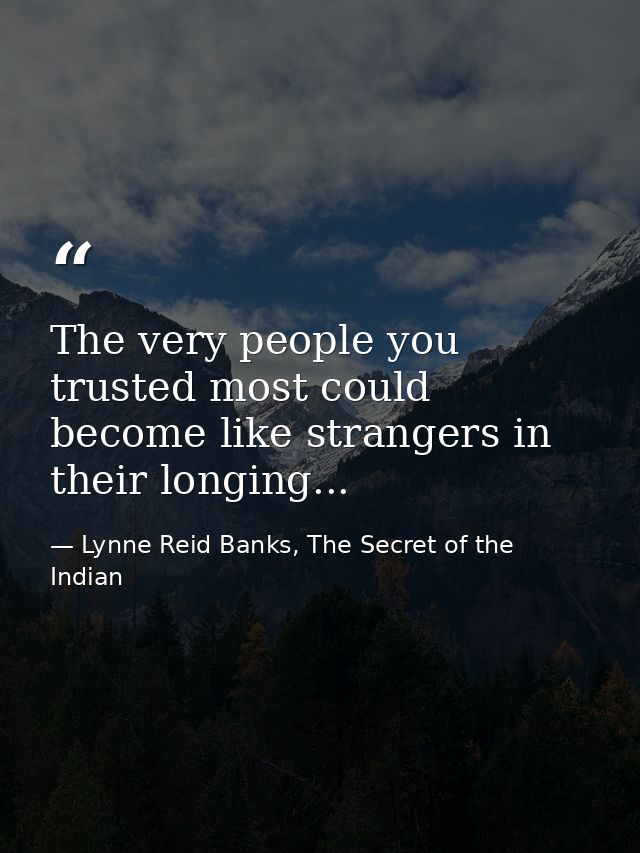 The very people you trusted most could become like strangers in their longing... — Lynne Reid Banks, The Secret of the Indian
