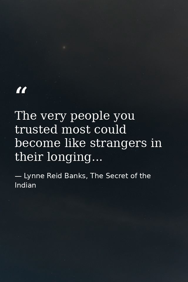 The very people you trusted most could become like strangers in their longing... — Lynne Reid Banks, The Secret of the Indian