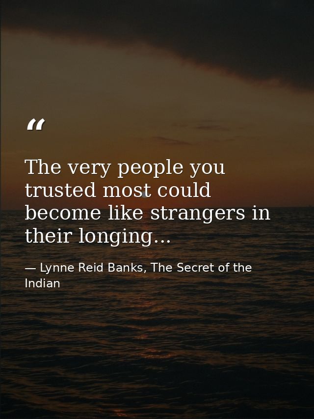 The very people you trusted most could become like strangers in their longing... — Lynne Reid Banks, The Secret of the Indian