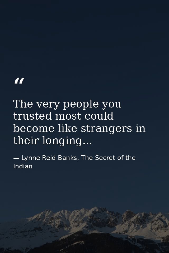 The very people you trusted most could become like strangers in their longing... — Lynne Reid Banks, The Secret of the Indian