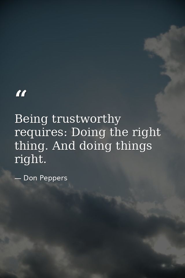 Being trustworthy requires: Doing the right thing. And doing things right. — Don Peppers