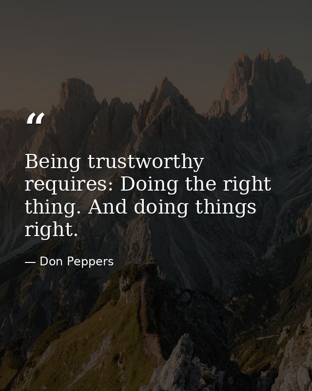 Being trustworthy requires: Doing the right thing. And doing things right. — Don Peppers