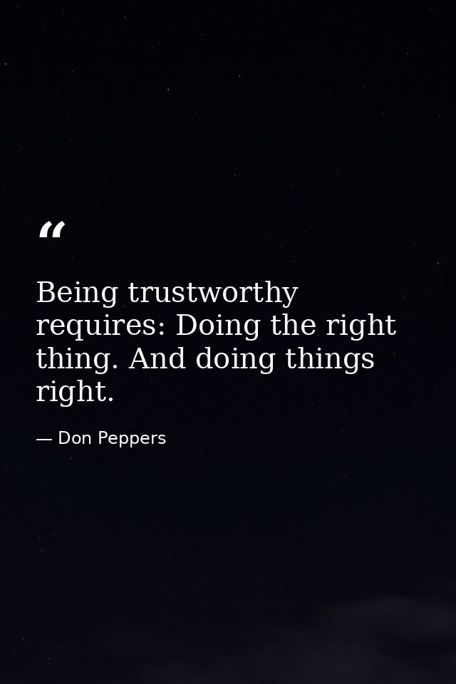 Being trustworthy requires: Doing the right thing. And doing things right. — Don Peppers