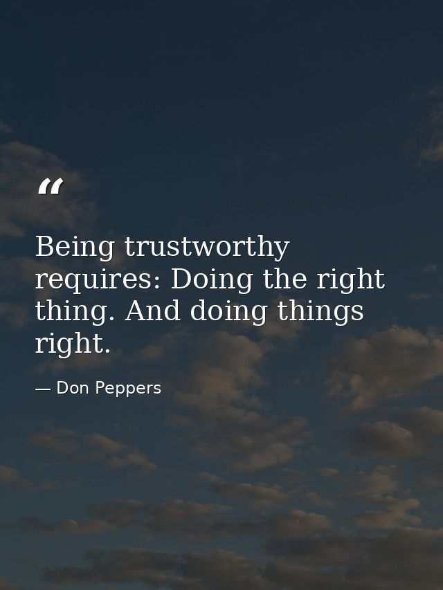 Being trustworthy requires: Doing the right thing. And doing things right. — Don Peppers