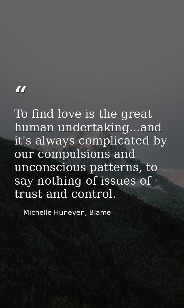 To find love is the great human undertaking...and it's always complicated by our compulsions and unconscious patterns, t — Michelle Huneven, Blame
