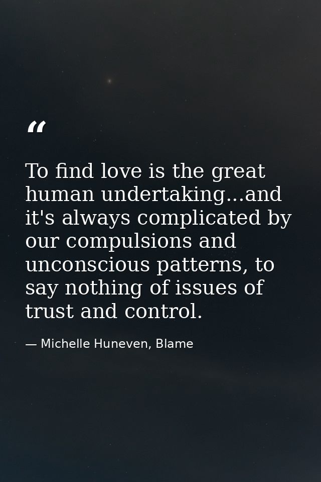 To find love is the great human undertaking...and it's always complicated by our compulsions and unconscious patterns, t — Michelle Huneven, Blame