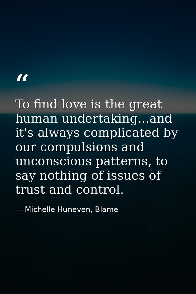 To find love is the great human undertaking...and it's always complicated by our compulsions and unconscious patterns, t — Michelle Huneven, Blame