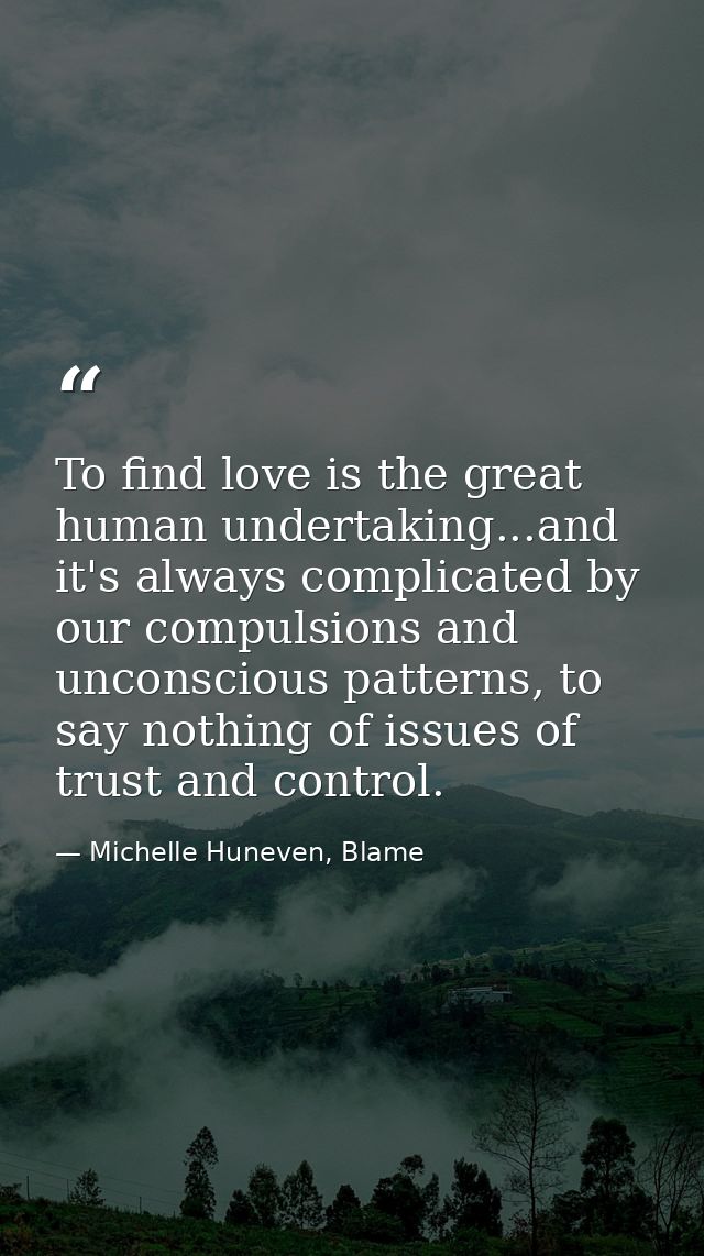 To find love is the great human undertaking...and it's always complicated by our compulsions and unconscious patterns, t — Michelle Huneven, Blame